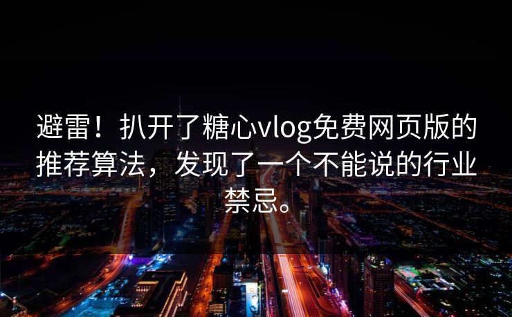 避雷！扒开了糖心vlog免费网页版的推荐算法，发现了一个不能说的行业禁忌。