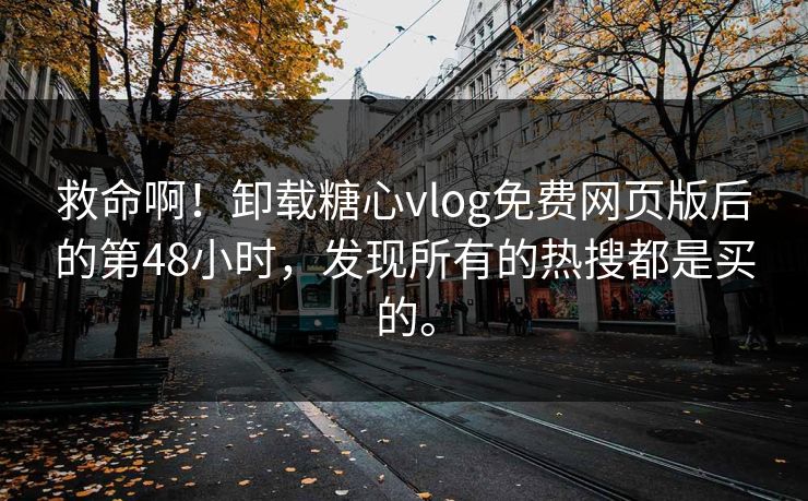 救命啊！卸载糖心vlog免费网页版后的第48小时，发现所有的热搜都是买的。  第1张