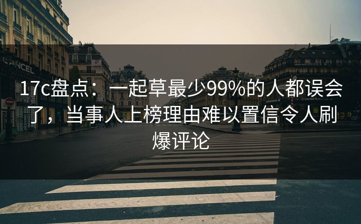 17c盘点：一起草最少99%的人都误会了，当事人上榜理由难以置信令人刷爆评论